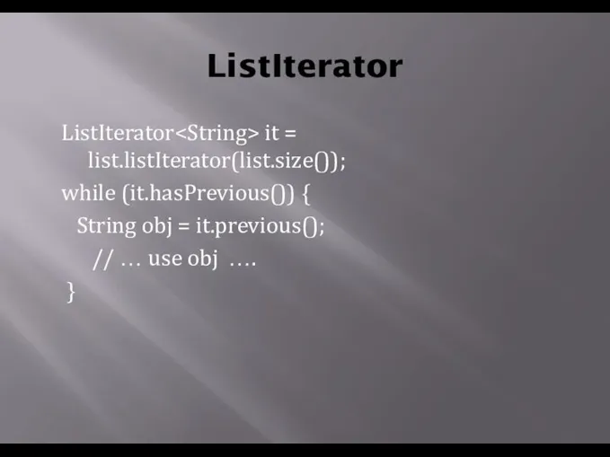 ListIterator ListIterator it = list.listIterator(list.size()); while (it.hasPrevious()) { String obj =