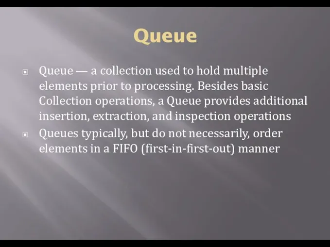 Queue Queue — a collection used to hold multiple elements prior