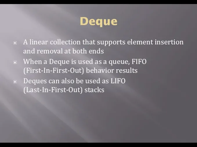 Deque A linear collection that supports element insertion and removal at