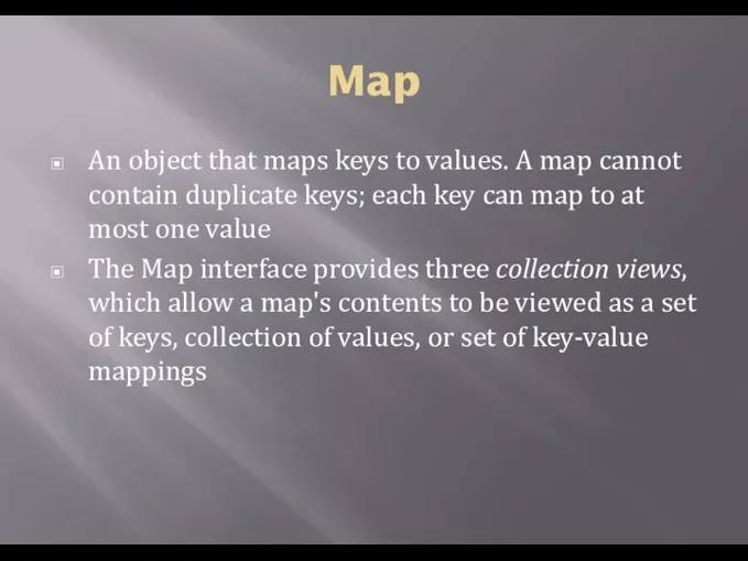 Map An object that maps keys to values. A map cannot