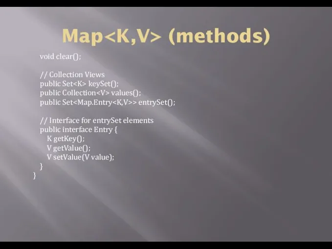 Map (methods) void clear(); // Collection Views public Set keySet(); public