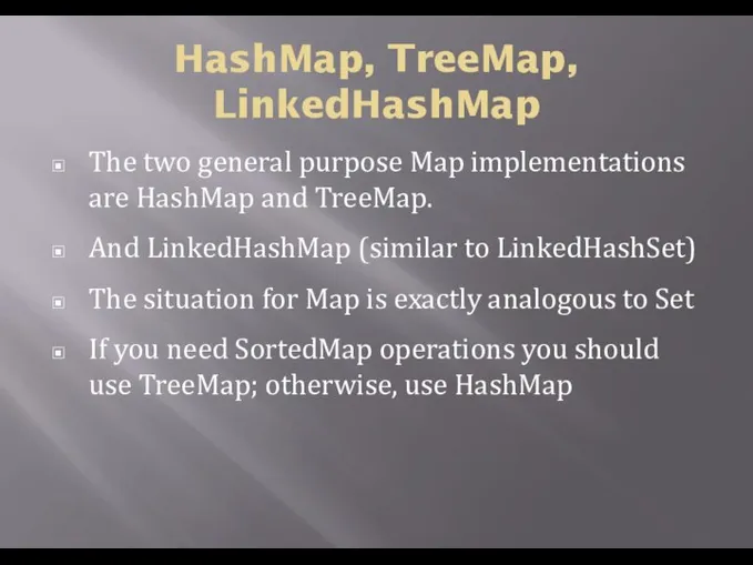 HashMap, TreeMap, LinkedHashMap The two general purpose Map implementations are HashMap