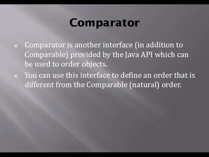 Comparator Comparator is another interface (in addition to Comparable) provided by