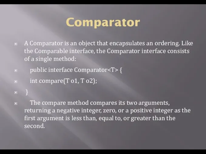 Comparator A Comparator is an object that encapsulates an ordering. Like