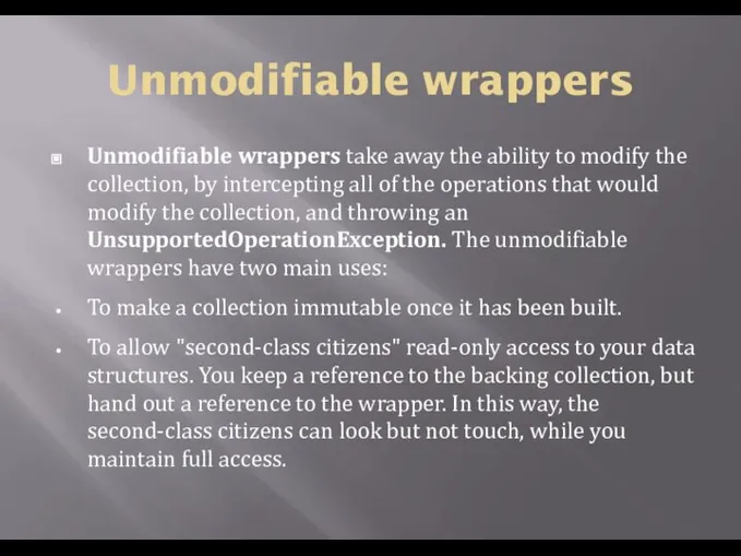 Unmodifiable wrappers Unmodifiable wrappers take away the ability to modify the