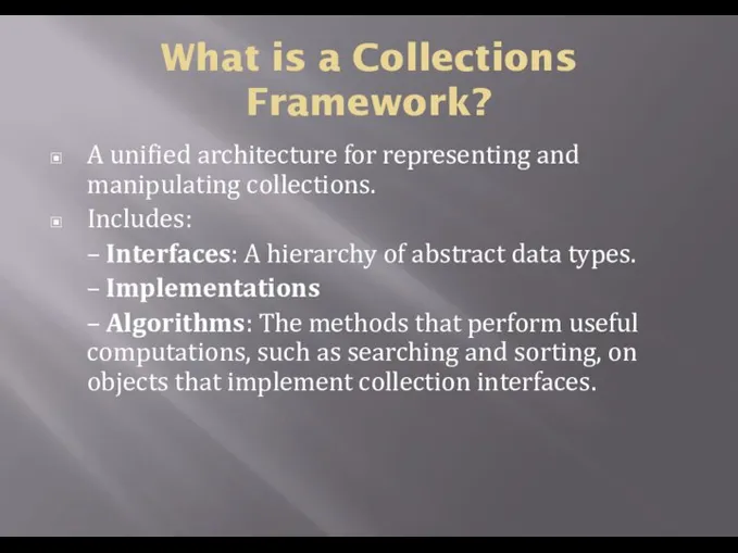 What is a Collections Framework? A unified architecture for representing and