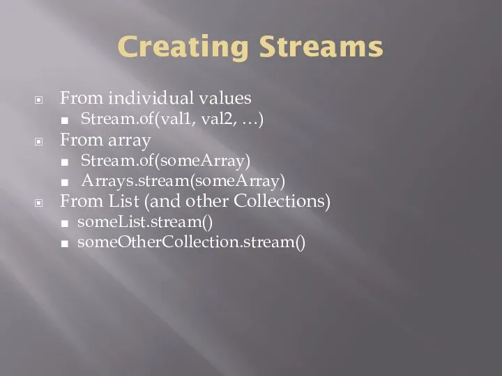 Creating Streams From individual values Stream.of(val1, val2, …) From array Stream.of(someArray)