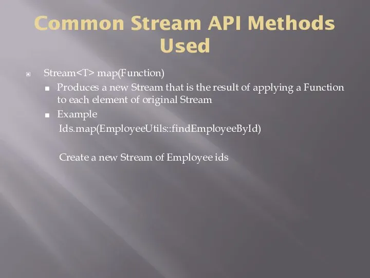 Common Stream API Methods Used Stream map(Function) Produces a new Stream