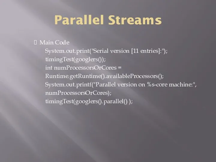 Parallel Streams Main Code System.out.print("Serial version [11 entries]:"); timingTest(googlers()); int numProcessorsOrCores