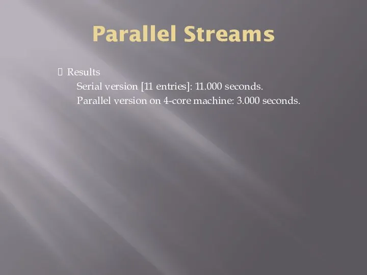 Parallel Streams Results Serial version [11 entries]: 11.000 seconds. Parallel version on 4-core machine: 3.000 seconds.