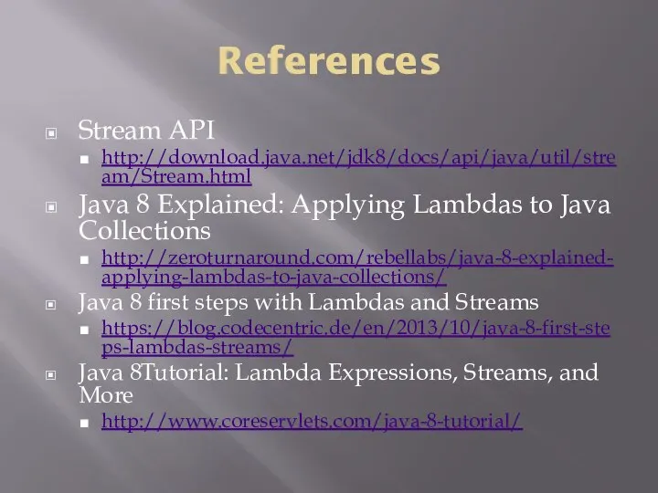 References Stream API http://download.java.net/jdk8/docs/api/java/util/stream/Stream.html Java 8 Explained: Applying Lambdas to Java