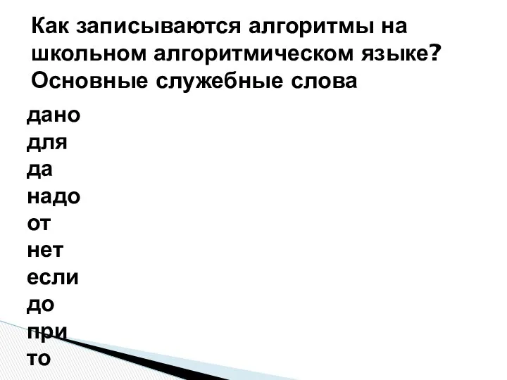 Как записываются алгоритмы на школьном алгоритмическом языке? Основные служебные слова дано