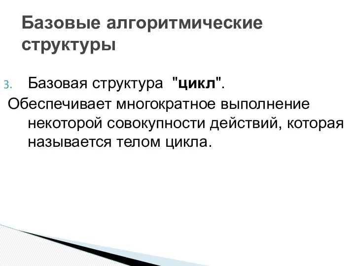 Базовая структура "цикл". Обеспечивает многократное выполнение некоторой совокупности действий, которая называется телом цикла. Базовые алгоритмические структуры