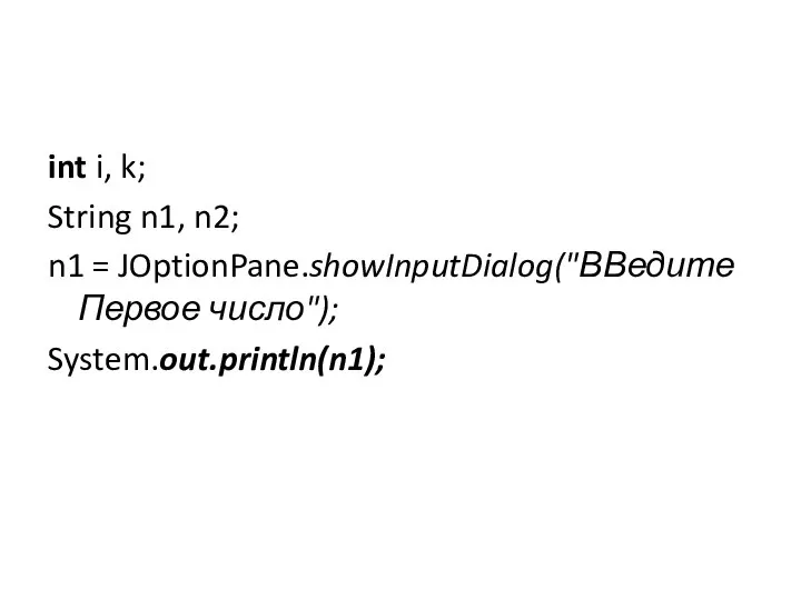 int i, k; String n1, n2; n1 = JOptionPane.showInputDialog("ВВедите Первое число"); System.out.println(n1);