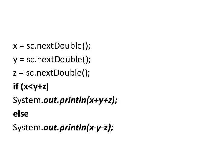 x = sc.nextDouble(); y = sc.nextDouble(); z = sc.nextDouble(); if (x System.out.println(x+y+z); else System.out.println(x-y-z);