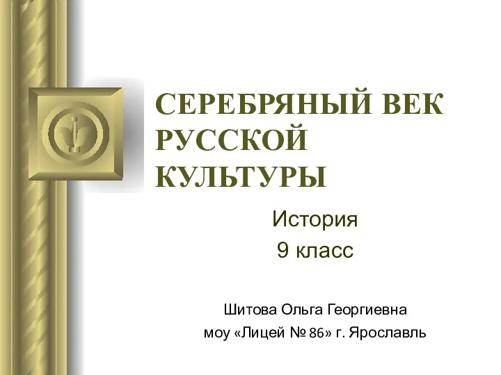 СЕРЕБРЯНЫЙ ВЕК РУССКОЙ КУЛЬТУРЫ История 9 класс Шитова Ольга Георгиевна моу «Лицей № 86» г. Ярославль