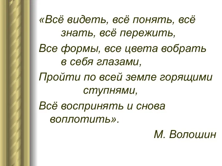 «Всё видеть, всё понять, всё знать, всё пережить, Все формы, все