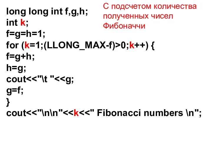 long long int f,g,h; int k; f=g=h=1; for (k=1;(LLONG_MAX-f)>0;k++) { f=g+h;