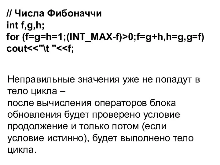 // Числа Фибоначчи int f,g,h; for (f=g=h=1;(INT_MAX-f)>0;f=g+h,h=g,g=f) cout Неправильные значения уже