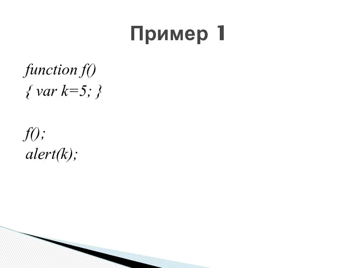 function f() { var k=5; } f(); alert(k); Пример 1