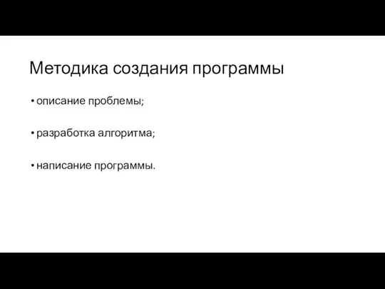 Методика создания программы описание проблемы; разработка алгоритма; написание программы.