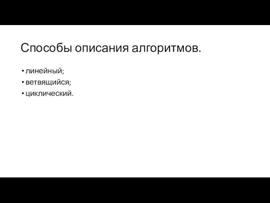 Способы описания алгоритмов. линейный; ветвящийся; циклический.