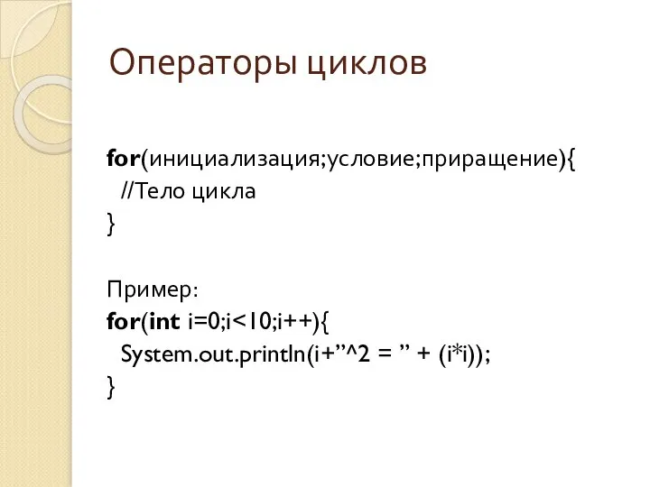 Операторы циклов for(инициализация;условие;приращение){ //Тело цикла } Пример: for(int i=0;i System.out.println(i+”^2 = ” + (i*i)); }