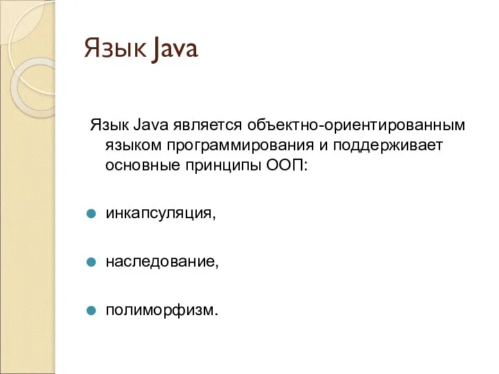 Язык Java Язык Java является объектно-ориентированным языком программирования и поддерживает основные принципы ООП: инкапсуляция, наследование, полиморфизм.