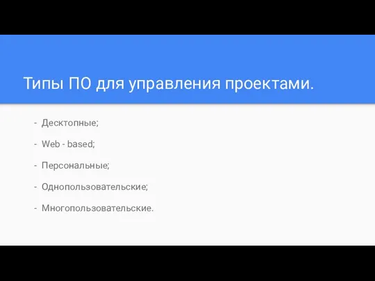 Типы ПО для управления проектами. Десктопные; Web - based; Персональные; Однопользовательские; Многопользовательские.