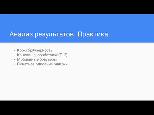 Анализ результатов. Практика. Кроссбраузерность!!! Консоль разработчика(F12) Мобильные браузеры Понятное описание ошибки