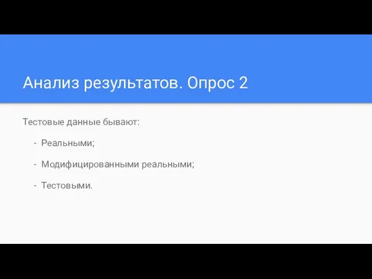 Анализ результатов. Опрос 2 Тестовые данные бывают: Реальными; Модифицированными реальными; Тестовыми.