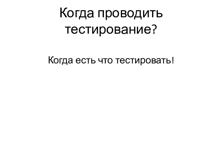 Когда проводить тестирование? Когда есть что тестировать!