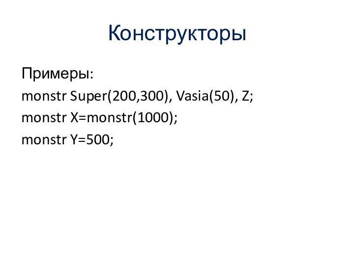 Конструкторы Примеры: monstr Super(200,300), Vasia(50), Z; monstr X=monstr(1000); monstr Y=500;