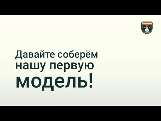 Давайте соберём нашу первую модель!