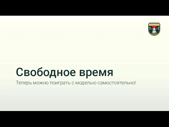 Свободное время Теперь можно поиграть с моделью самостоятельно!