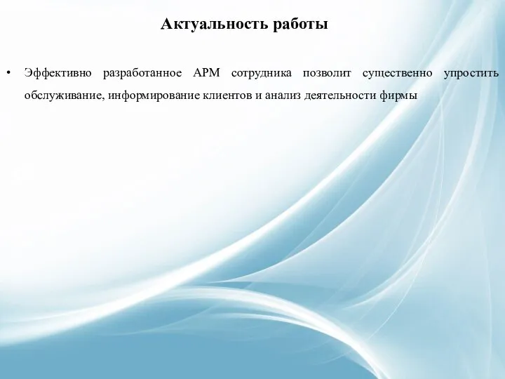 Актуальность работы Эффективно разработанное АРМ сотрудника позволит существенно упростить обслуживание, информирование клиентов и анализ деятельности фирмы