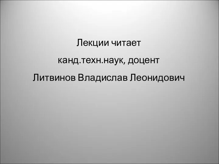 Лекции читает канд.техн.наук, доцент Литвинов Владислав Леонидович