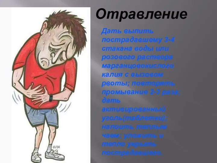 Отравление Дать выпить пострадавшему 3-4 стакана воды или розового раствора марганцовокислого