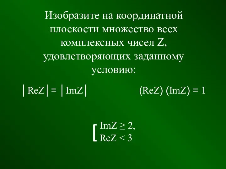 Изобразите на координатной плоскости множество всех комплексных чисел Z, удовлетворяющих заданному