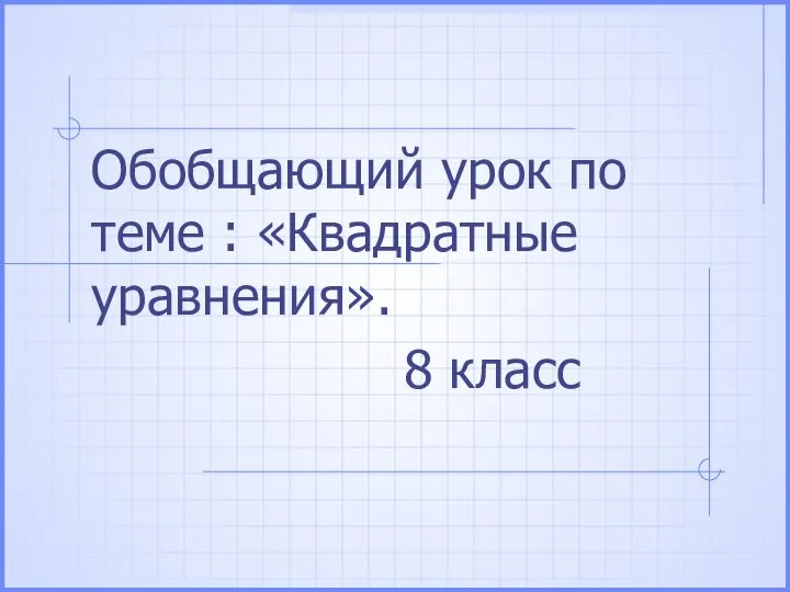 Квадратные уравнения. Обобщающий урок. 8 класс