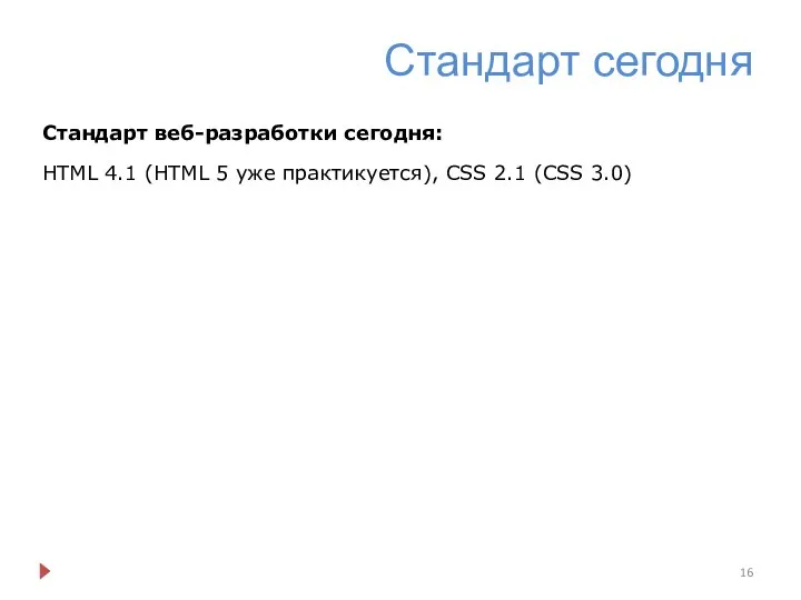 Стандарт сегодня Стандарт веб-разработки сегодня: HTML 4.1 (HTML 5 уже практикуется), CSS 2.1 (CSS 3.0)