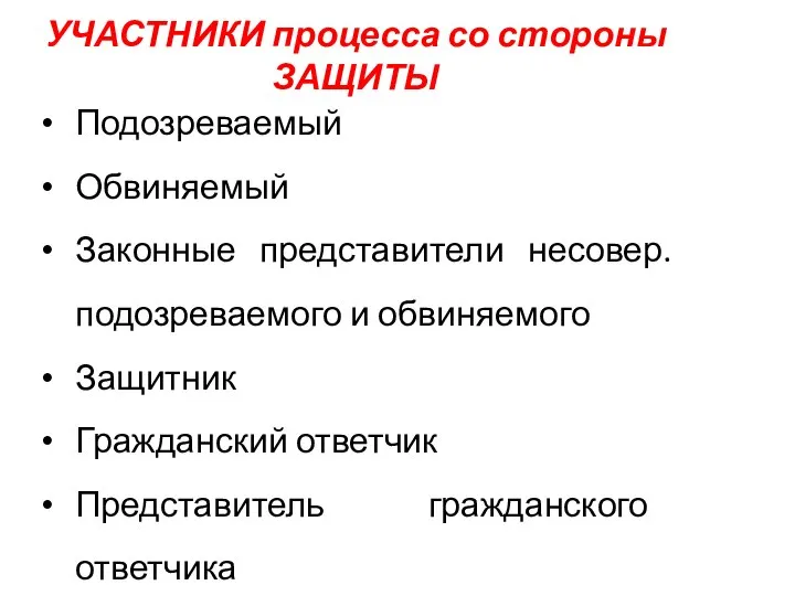 УЧАСТНИКИ процесса со стороны ЗАЩИТЫ Подозреваемый Обвиняемый Законные представители несовер. подозреваемого