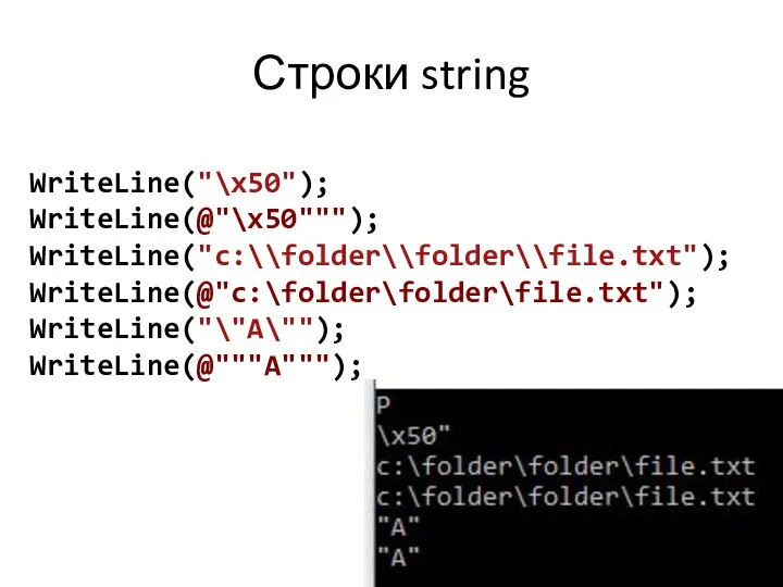 Строки string WriteLine("\x50"); WriteLine(@"\x50"""); WriteLine("c:\\folder\\folder\\file.txt"); WriteLine(@"c:\folder\folder\file.txt"); WriteLine("\"A\""); WriteLine(@"""A""");