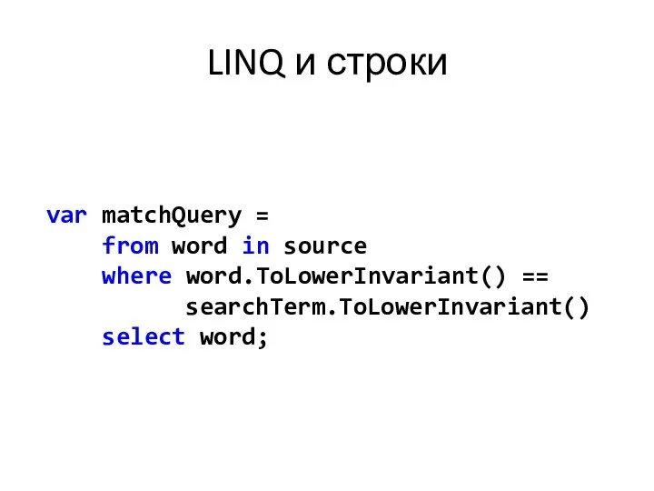 LINQ и строки var matchQuery = from word in source where word.ToLowerInvariant() == searchTerm.ToLowerInvariant() select word;