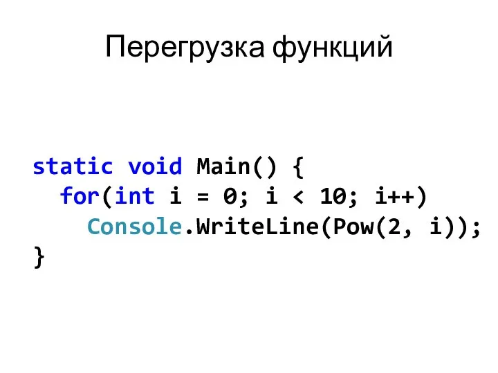 Перегрузка функций static void Main() { for(int i = 0; i Console.WriteLine(Pow(2, i)); }