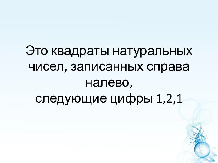 Это квадраты натуральных чисел, записанных справа налево, следующие цифры 1,2,1