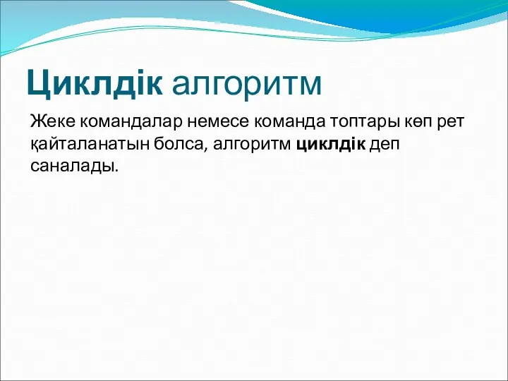 Циклдік алгоритм Жеке командалар немесе команда топтары көп рет қайталанатын болса, алгоритм циклдік деп саналады.