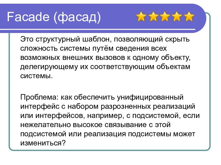 Facade (фасад) Это структурный шаблон, позволяющий скрыть сложность системы путём сведения