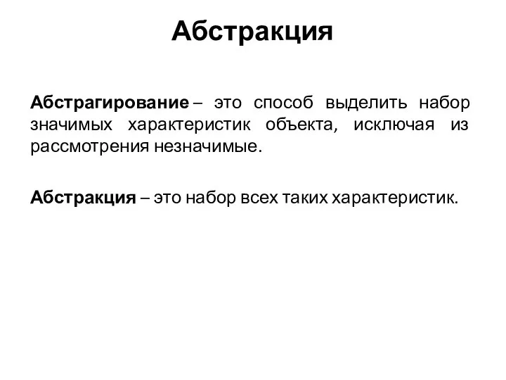 Абстракция Абстрагирование – это способ выделить набор значимых характеристик объекта, исключая