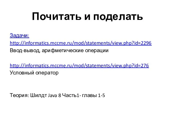 Почитать и поделать Задачи: http://informatics.mccme.ru/mod/statements/view.php?id=2296 Ввод-вывод, арифметические операции http://informatics.mccme.ru/mod/statements/view.php?id=276 Условный оператор